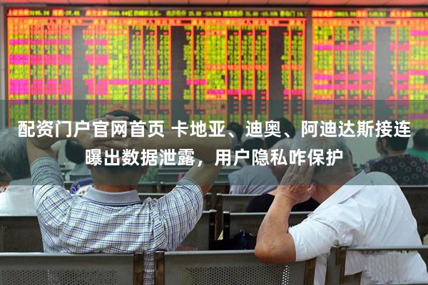 配资门户官网首页 卡地亚、迪奥、阿迪达斯接连曝出数据泄露，用户隐私咋保护
