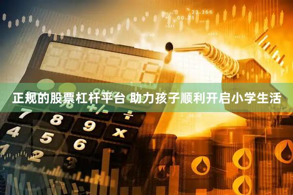 正规的股票杠杆平台 助力孩子顺利开启小学生活