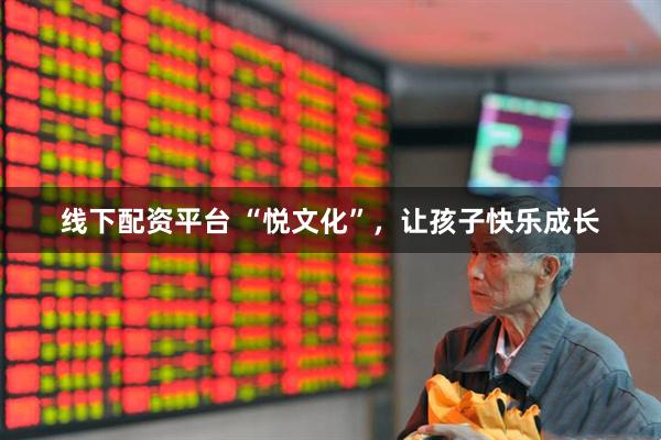 线下配资平台 “悦文化”，让孩子快乐成长