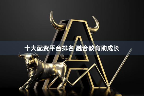 十大配资平台排名 融合教育助成长