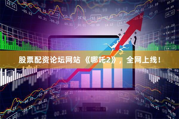 股票配资论坛网站 《哪吒2》，全网上线！