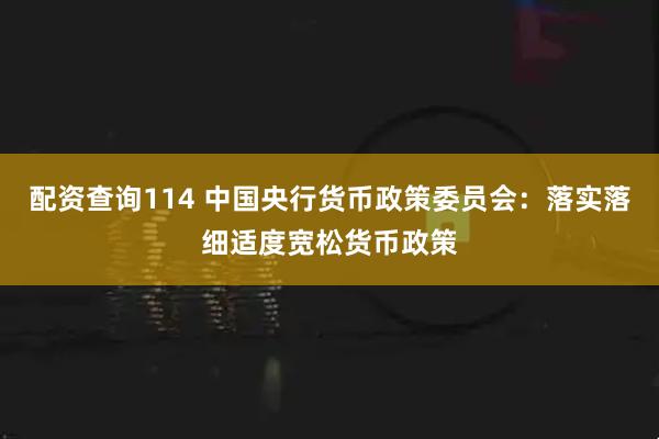 配资查询114 中国央行货币政策委员会：落实落细适度宽松货币政策
